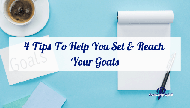 4 Tips To Help You Set & Reach Your Goals