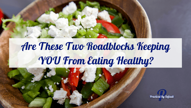 Are These Two Roadblocks Keeping YOU From Eating Healthy?