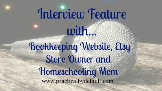 Interview Feature With…Bookkeeping Website, Etsy Store Owner & Homeschooling Mom