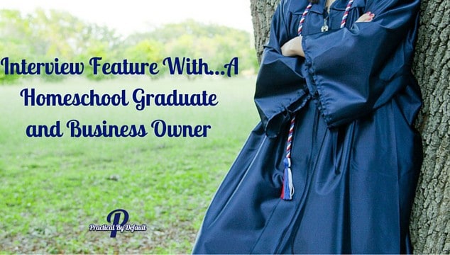 Interview Feature With…A Homeschool Graduate and Business Owner-Answering all our burning questions