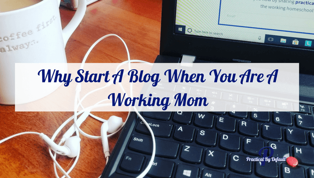 Why Start A Blog When You Are A Working Mom