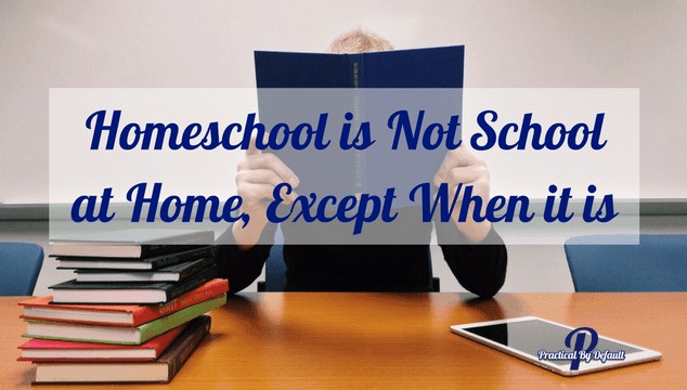 Homeschool Is Not School At Home, Except When It Is