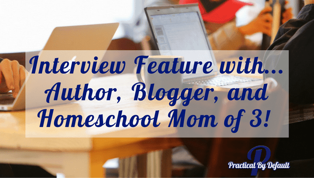 Interview Feature with…Author, Blogger, and Homeschool Mom of 3!