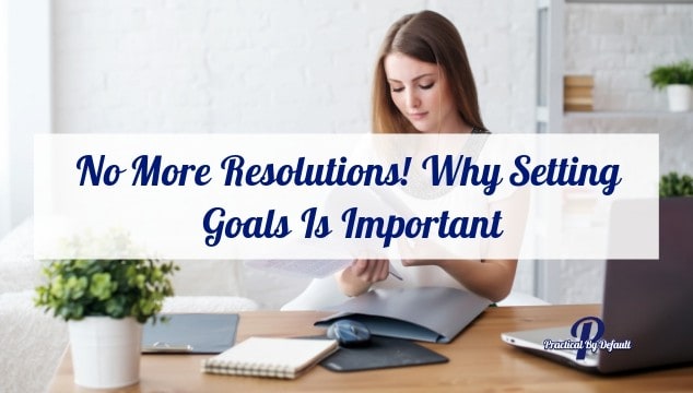 No More Resolutions! Why Setting Goals Is Important