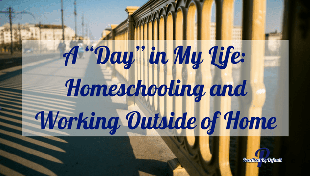 A “Day” in My Life: Homeschooling and Working Outside of Home