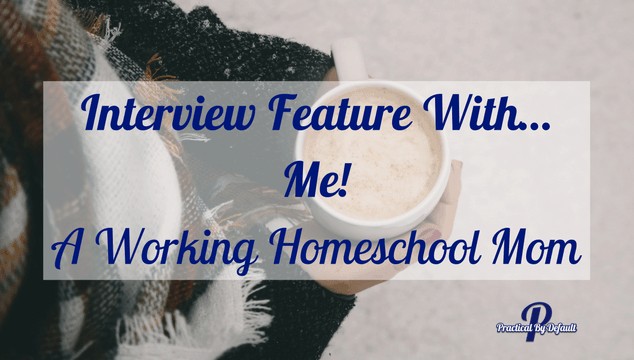 Interview Feature With… Me! A Working Homeschool Mom