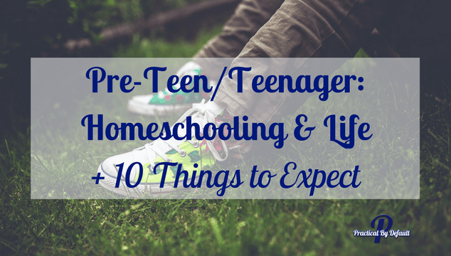 Pre-Teen/Teenager: Homeschooling & Life + 10 Things to Expect