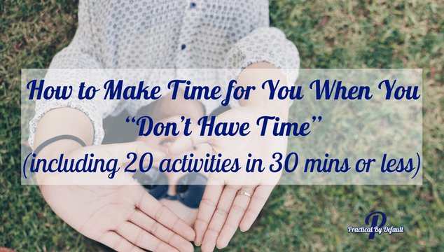 How to Make Time for Self-Care 20 Ideas For When You “Don’t Have Time”