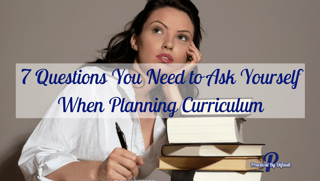 7 Questions You Need to Ask Yourself When Planning Curriculum