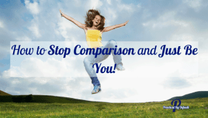 You can stop comparing and be you!