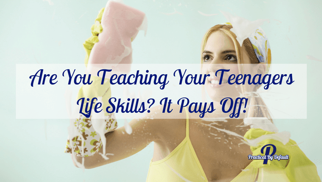 Are You Teaching Your Teenagers Life Skills? It Pays Off!