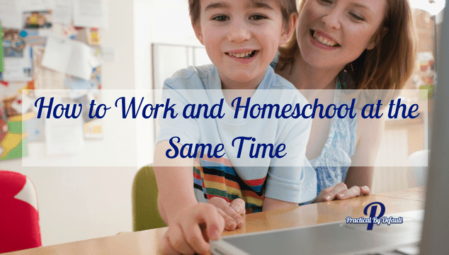 How To Work And Homeschool At The Same Time- 5 Things You Need To Know