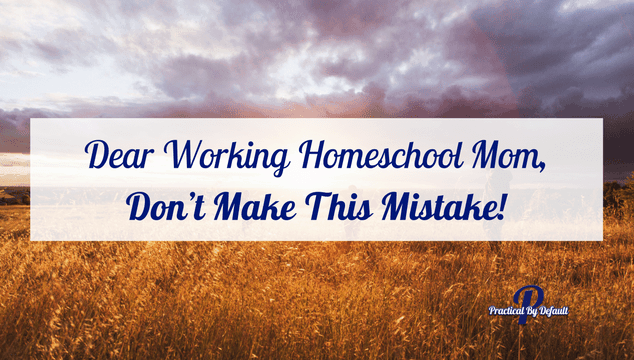 The Mistake New Working Homeschool Moms Make & 5 Tips To Fix It