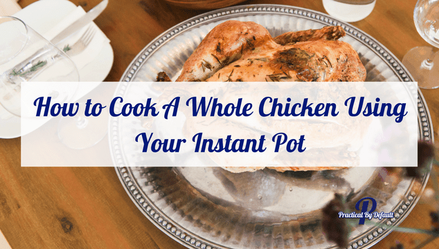 How to Cook A Whole Chicken Using Your Instant Pot