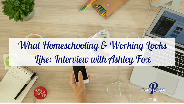 What Homeschooling & Working Looks Like: Interview with Ashley Fox