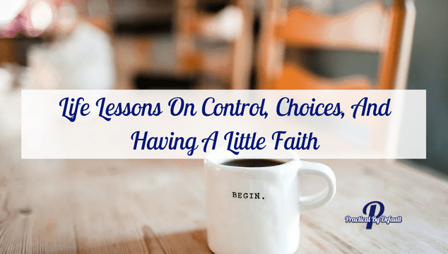 Life Lessons On Control, Choices, And Having A Little Faith