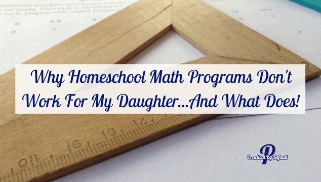 Why Homeschool Math Programs Don’t Work For My Daughter…And What Does!