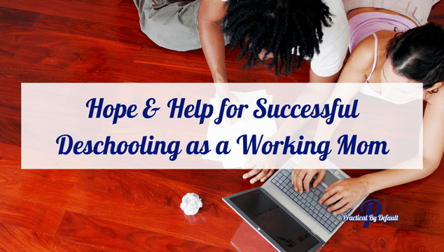 Hope & Help For Successful Deschooling As A Working Mom