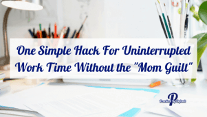 One Simple Hack For Uninterrupted Work Time Without the "Mom Guilt" and kid free