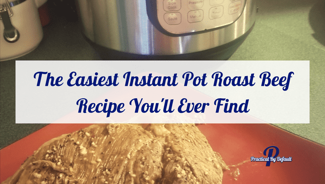 The Easiest Instant Pot Roast Beef Recipe You’ll Ever Find