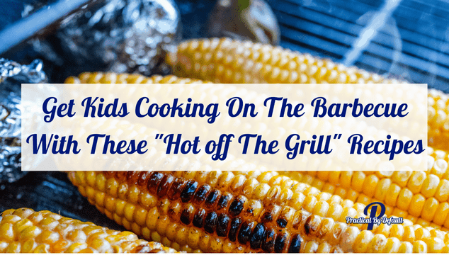 Get Kids Cooking On The Barbecue With These “Hot off The Grill” Recipes