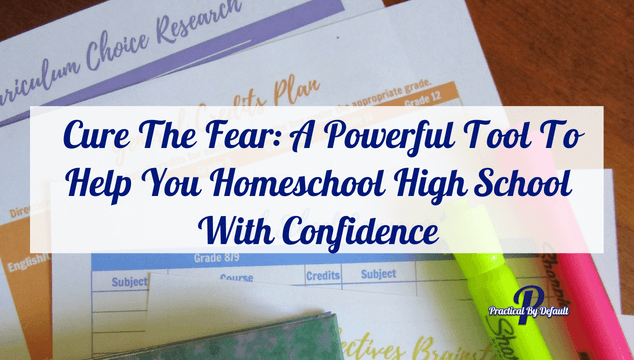 Cure The Fear: A Powerful Tool To Help You Homeschool High School With Confidence