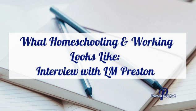 What Homeschooling & Working Outside The Home Looks Like: Interview with LM Preston