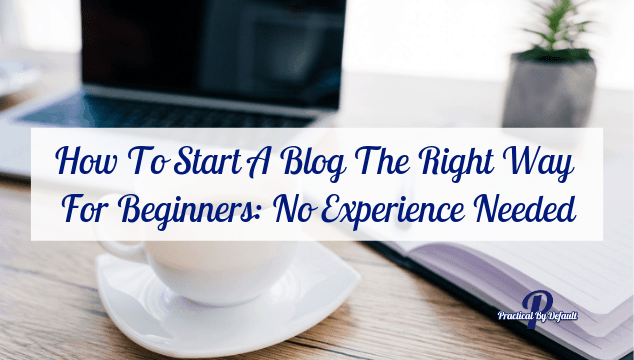 How To Start A Blog The Right Way For Beginners: No Experience Needed