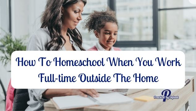 How To Homeschool When You Work Full-time Outside The Home