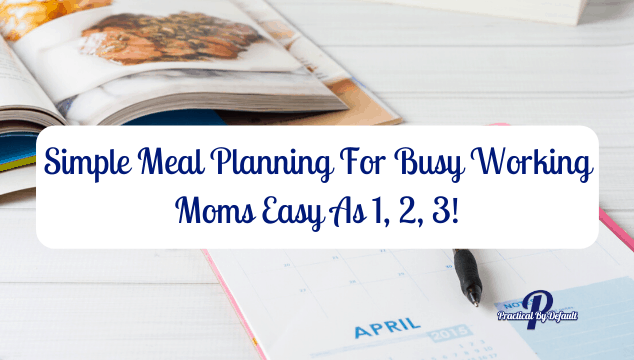 Simple Meal Planning For Busy Working Moms Easy As 1, 2, 3!