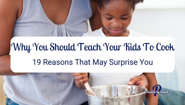 Why You Should Teach Your Kids To Cook: 19 Reasons That May Surprise You