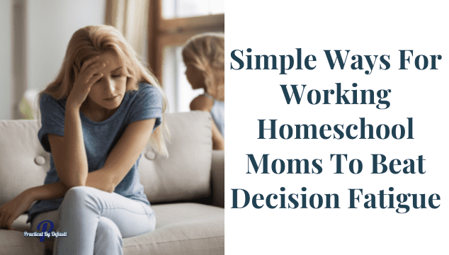 Simple Ways For Working Homeschool Moms To Beat Decision Fatigue