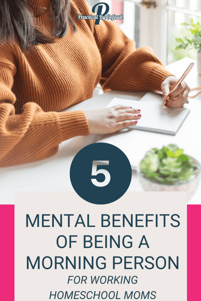 A working homeschool mom is writing in a notebook, with the text overlay '5 MENTAL BENEFITS OF BEING A MORNING PERSON FOR WORKING HOMESCHOOL MOMS' prominently displayed, along with the Practical By Default logo.