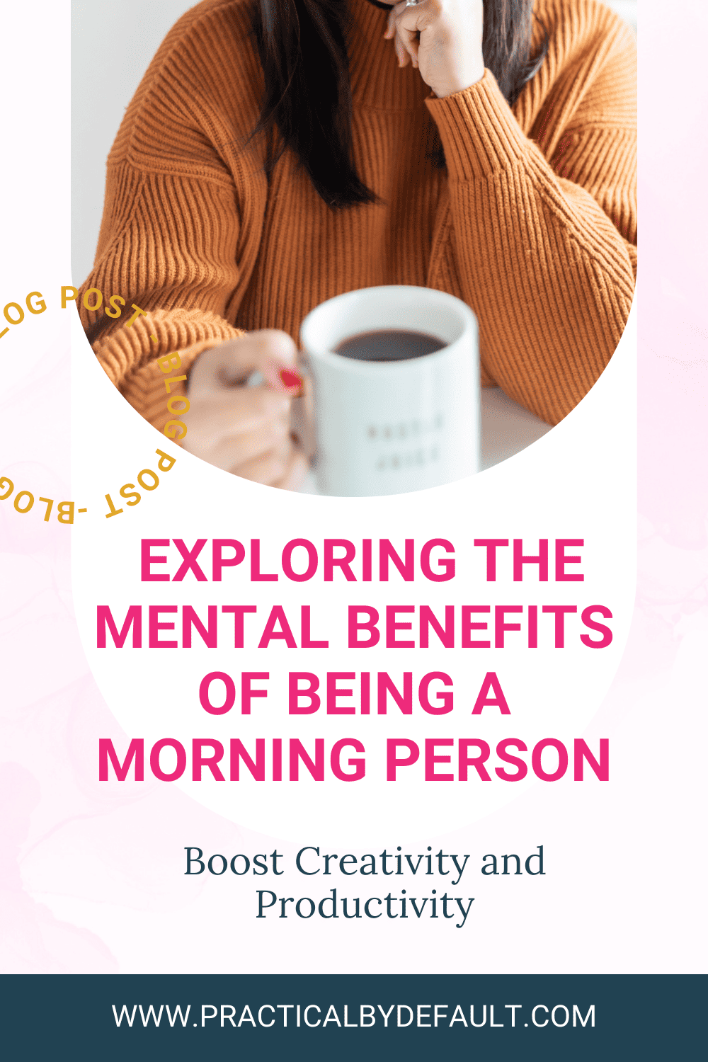 A focused woman in a cozy orange sweater enjoys a cup of coffee while writing, with the text overlay 'EXPLORING THE MENTAL BENEFITS OF BEING A MORNING PERSON - Boost Creativity and Productivity' and the website 'WWW.PRACTICALBYDEFAULT.COM' at the bottom