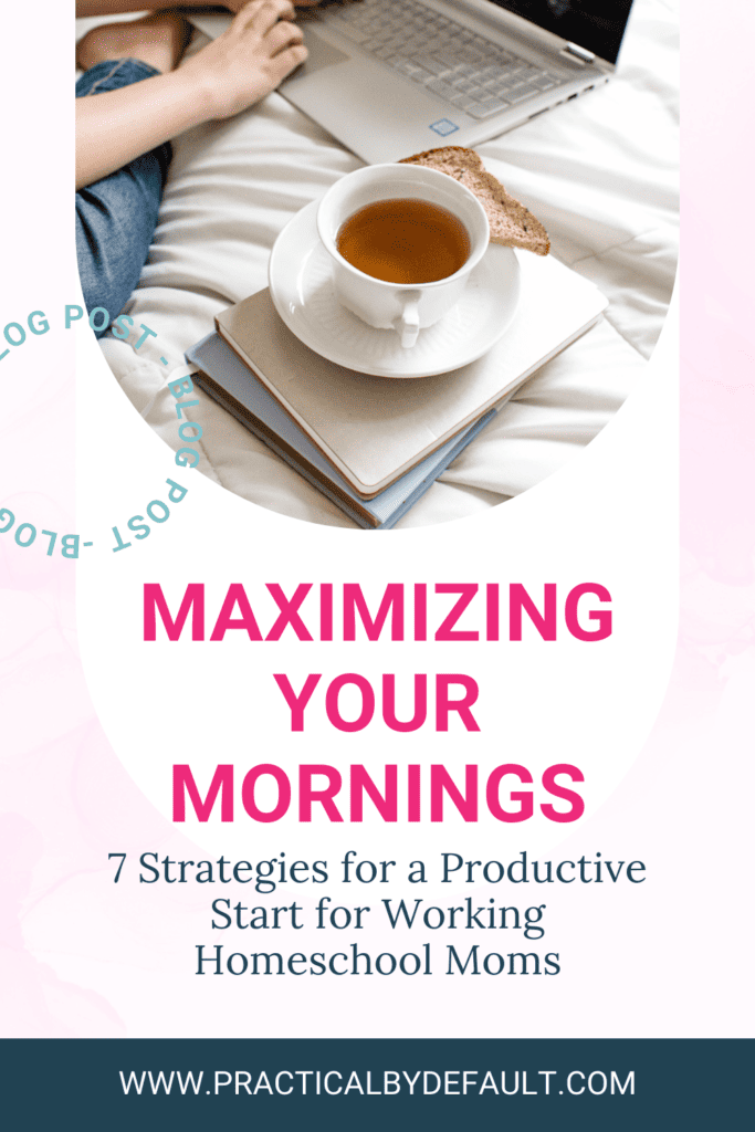 Blog post graphic with bold pink text 'MAXIMIZING YOUR MORNINGS' and '7 Strategies for a Productive Start for Working Homeschool Moms' underneath. The image has a woman's hands typing on a laptop, a cup of tea, and toast on a white bedspread, with the website 'www.practicallybydefault.com' at the bottom.