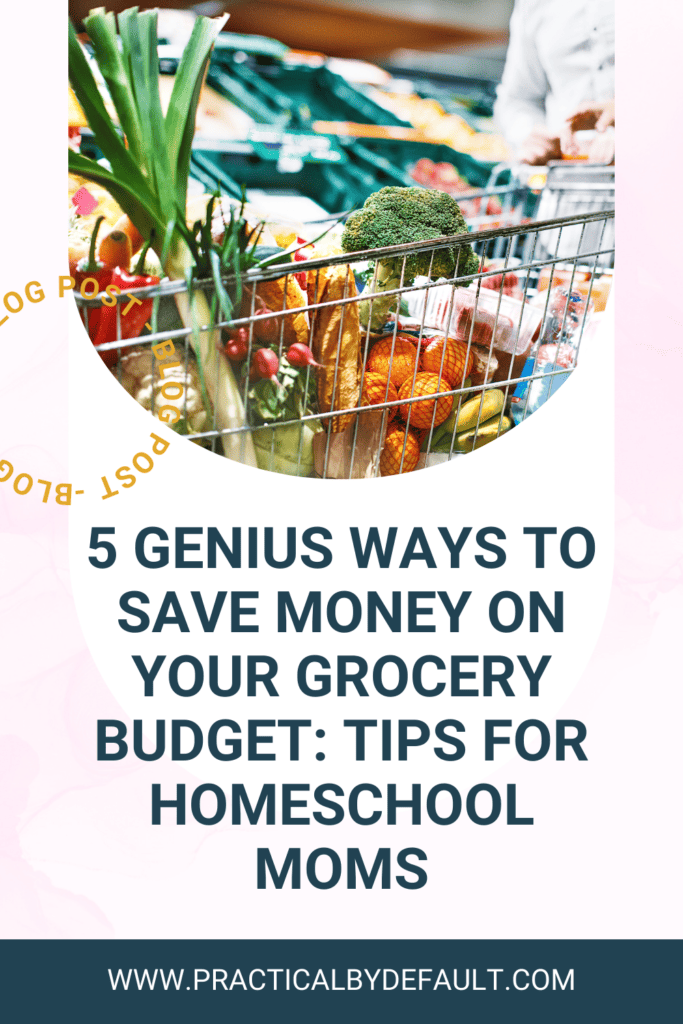 A vibrant Pinterest graphic featuring a shopping cart full of fresh fruits and vegetables with a bold text overlay stating '5 Genius Ways to Save Money on Your Grocery Budget: Tips for Homeschool Moms' with the website 'practicalbydefault.com' at the bottom.