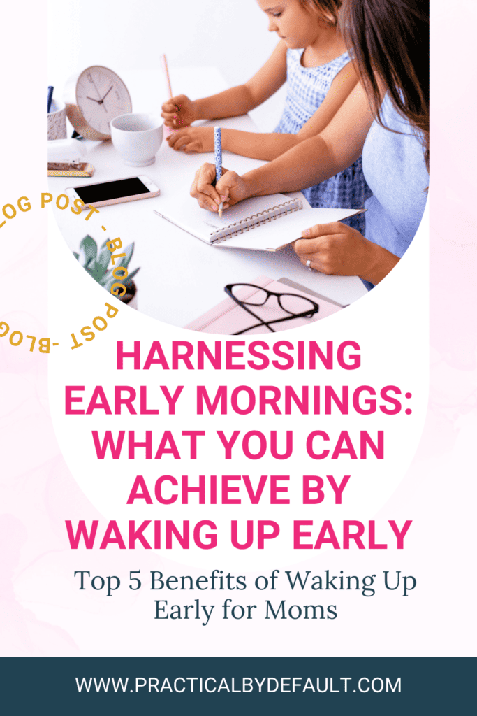 mom at the table, writing in a notebook with child, text says harnessing early mornings: what you can achieve by waking up early