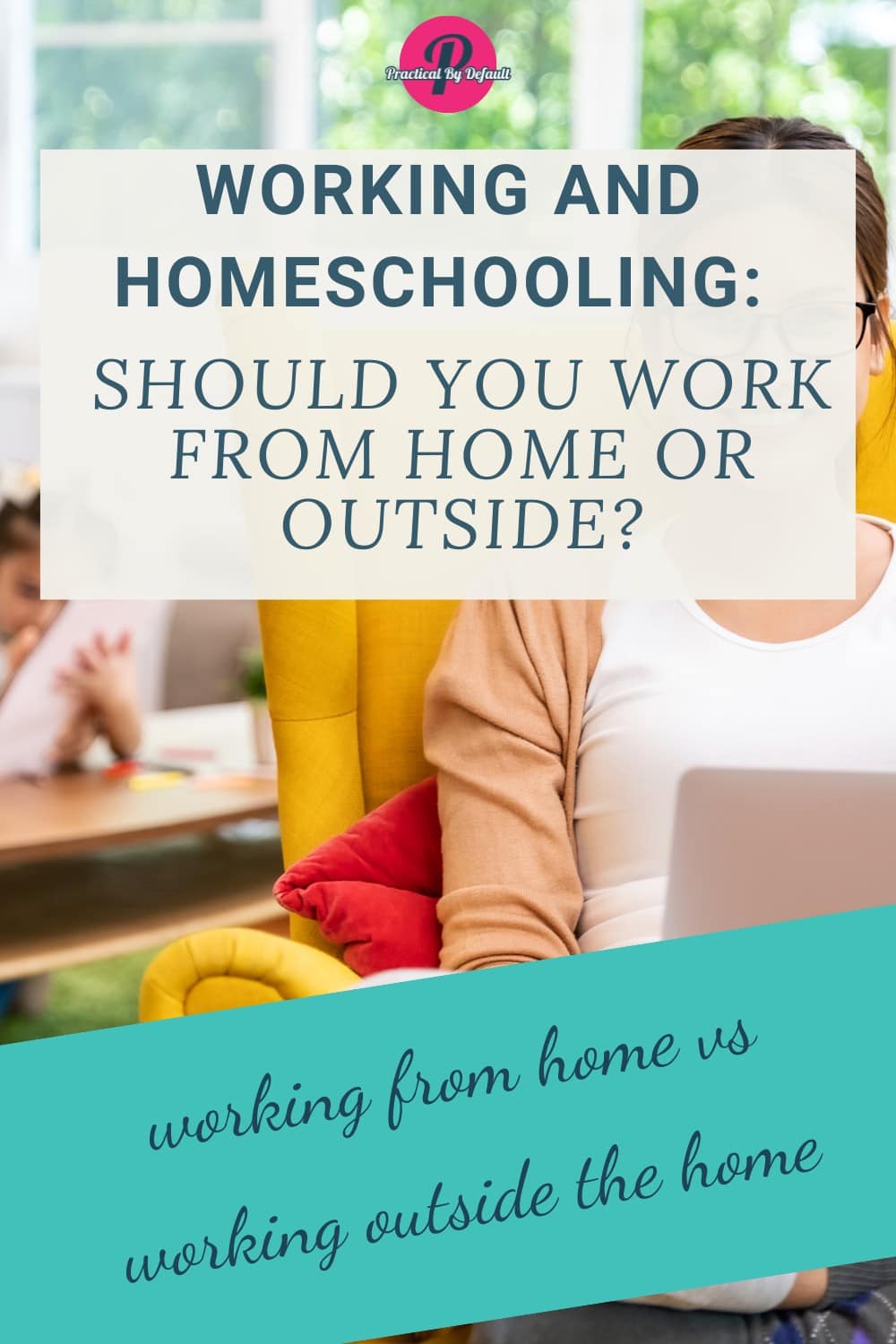 A smiling woman wearing glasses sits in a yellow chair with a laptop, while a child studies in the background. The text overlay reads, "Working and Homeschooling: Should You Work from Home or Outside?"