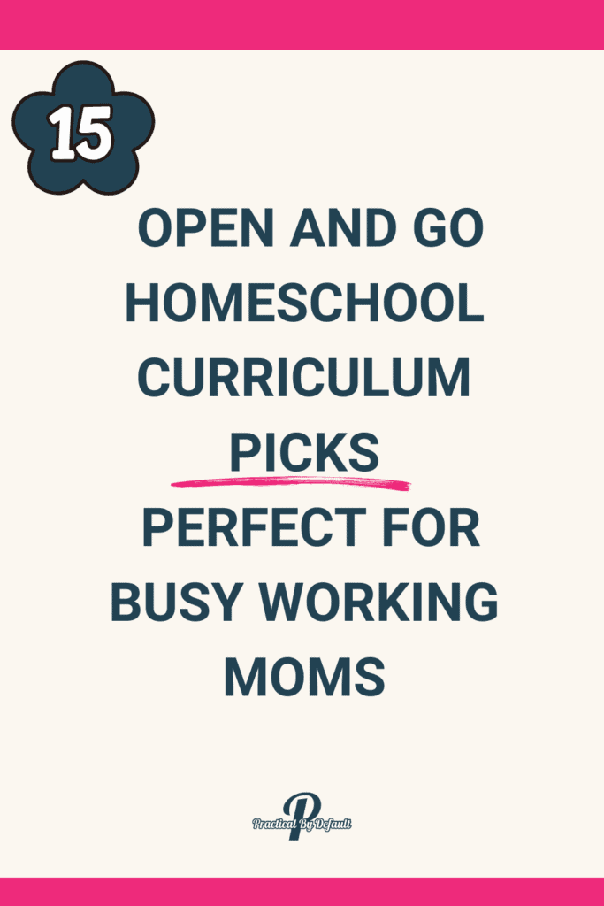 Simple bold text on a neutral background reads “15 Open and Go Homeschool Curriculum Picks Perfect for Busy Working Moms” with a flower icon and Practical By Default logo.
